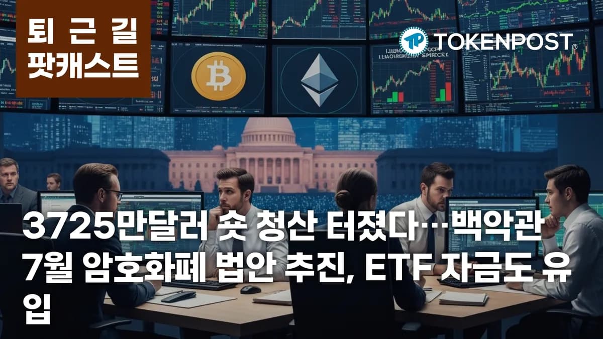 5월 7일 퇴근길 팟캐스트 — 3725만달러 숏 청산, 백악관 7월 암호화폐 법안 추진 - TokenPost