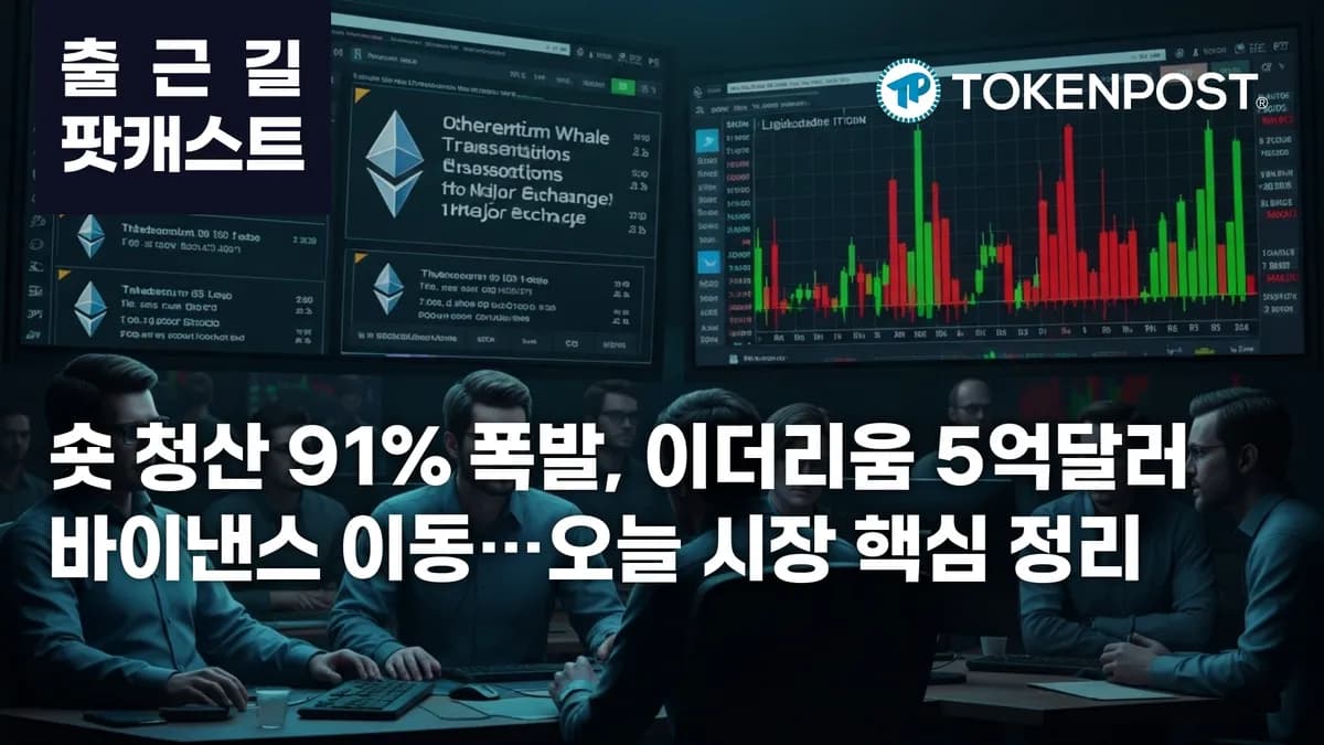 5월 11일 출근길 팟캐스트 — 숏 청산 91% 집중, 이더리움 대규모 바이낸스 이동에 시장 긴장 - TokenPost