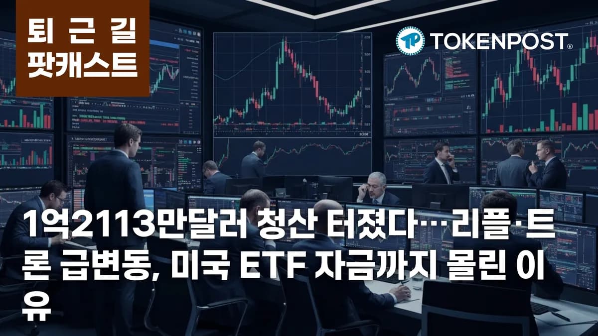 5월 12일 퇴근길 팟캐스트 — 1억2113만달러 청산 집중…리플·트론 급변동 속 미국 ETF 자금 유입 - TokenPost