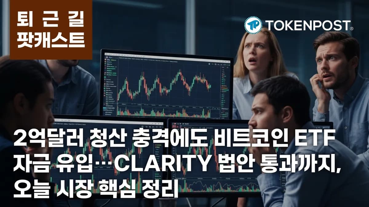 5월 15일 퇴근길 팟캐스트 — 2억 달러 넘는 청산 충격, CLARITY 법안 통과와 ETF 자금 유입이 시장 재편 - TokenPost