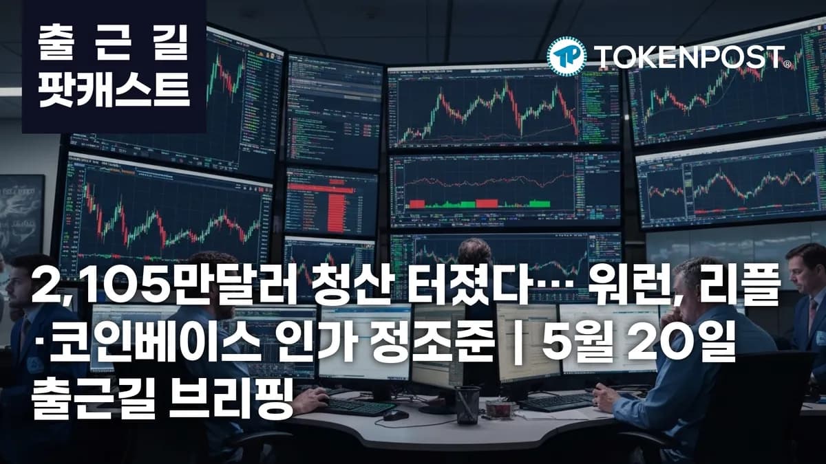 5월 20일 출근길 팟캐스트 — 2,105만달러 청산 속 숏 포지션 압박, 워런은 리플·코인베이스 은행 인가 정조준 - TokenPost