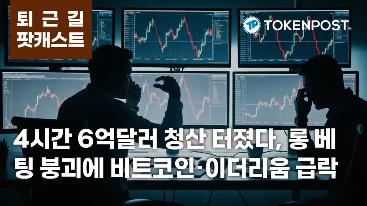 6월 5일 퇴근길 팟캐스트 — 4시간 6억1558만 달러 청산, 롱 베팅 붕괴에 비트코인·이더리움 급락 - TokenPost