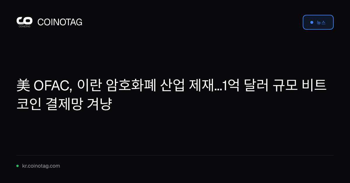 美 OFAC, 이란 암호화폐 산업 제재...1억 달러 규모 비트코인 결제망 겨냥
