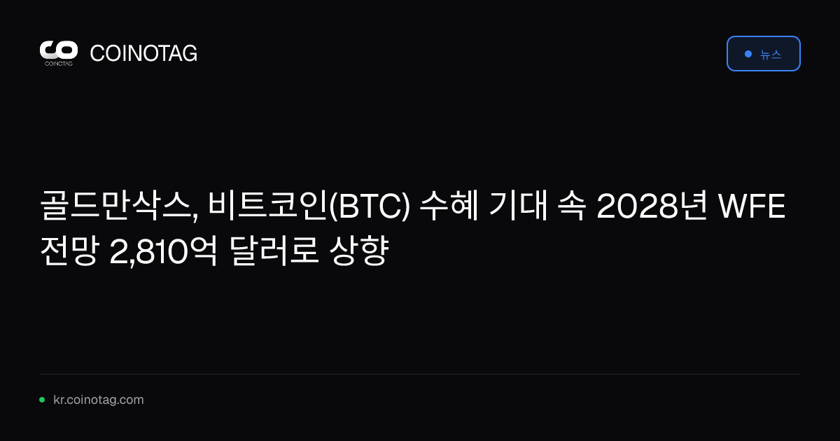 골드만삭스, 비트코인(BTC) 수혜 기대 속 2028년 WFE 전망 2,810억 달러로 상향