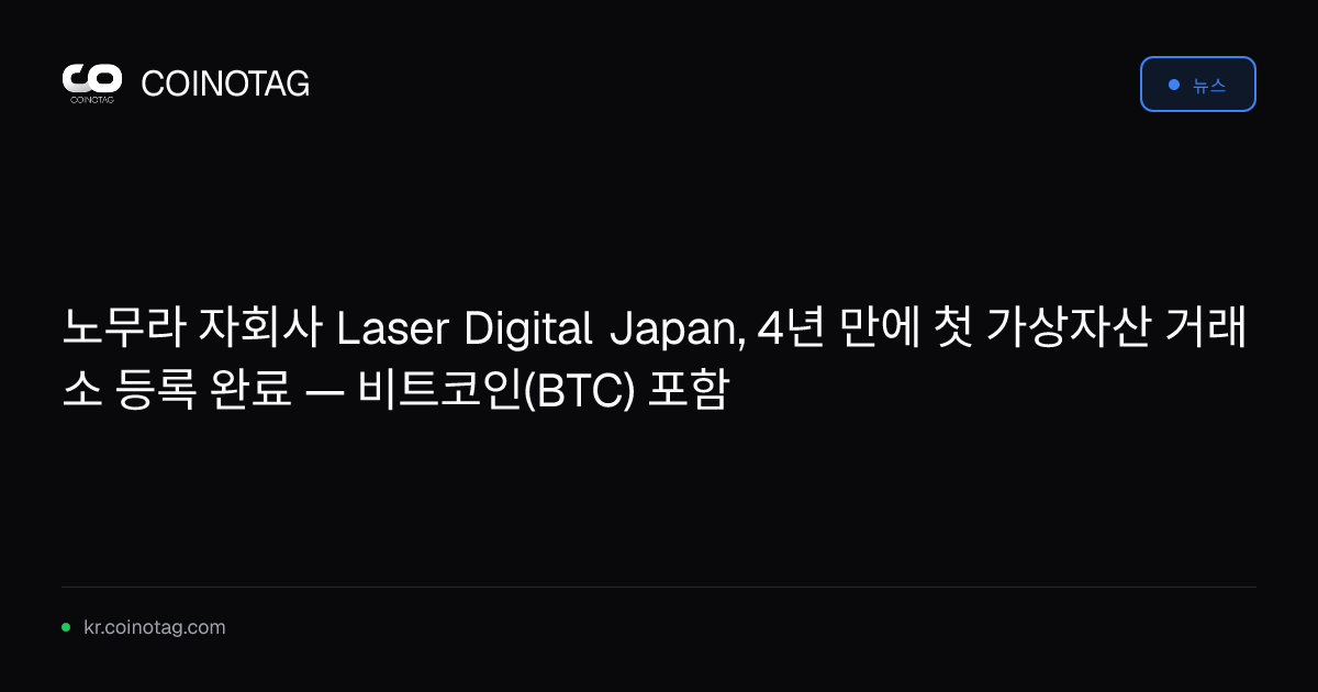 노무라 자회사 Laser Digital Japan, 4년 만에 첫 가상자산 거래소 등록 완료 — 비트코인(BTC) 포함