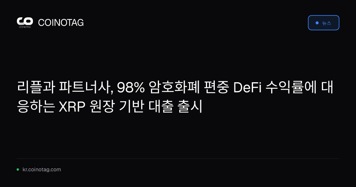 리플과 파트너사, 98% 암호화폐 편중 DeFi 수익률에 대응하는 XRP 원장 기반 대출 출시