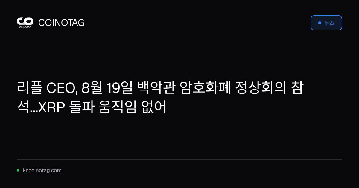 리플 CEO, 8월 19일 백악관 암호화폐 정상회의 참석...XRP 돌파 움직임 없어