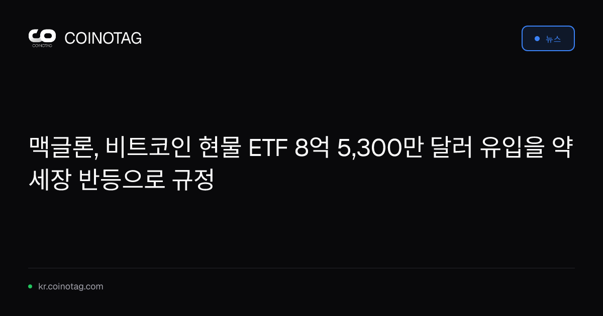 맥글론, 비트코인 현물 ETF 8억 5,300만 달러 유입을 약세장 반등으로 규정