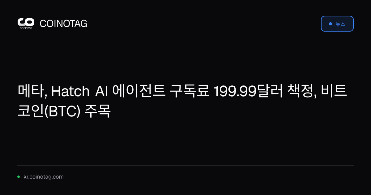 메타, Hatch AI 에이전트 구독료 199.99달러 책정, 비트코인(BTC) 주목