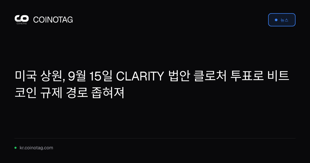 미국 상원, 9월 15일 CLARITY 법안 클로처 투표로 비트코인 규제 경로 좁혀져