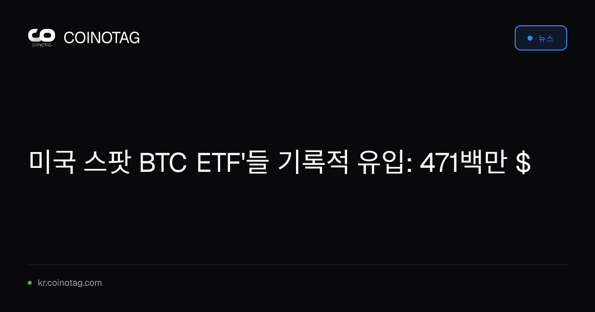 미국 스팟 BTC ETF'들 기록적 유입: 471백만 $