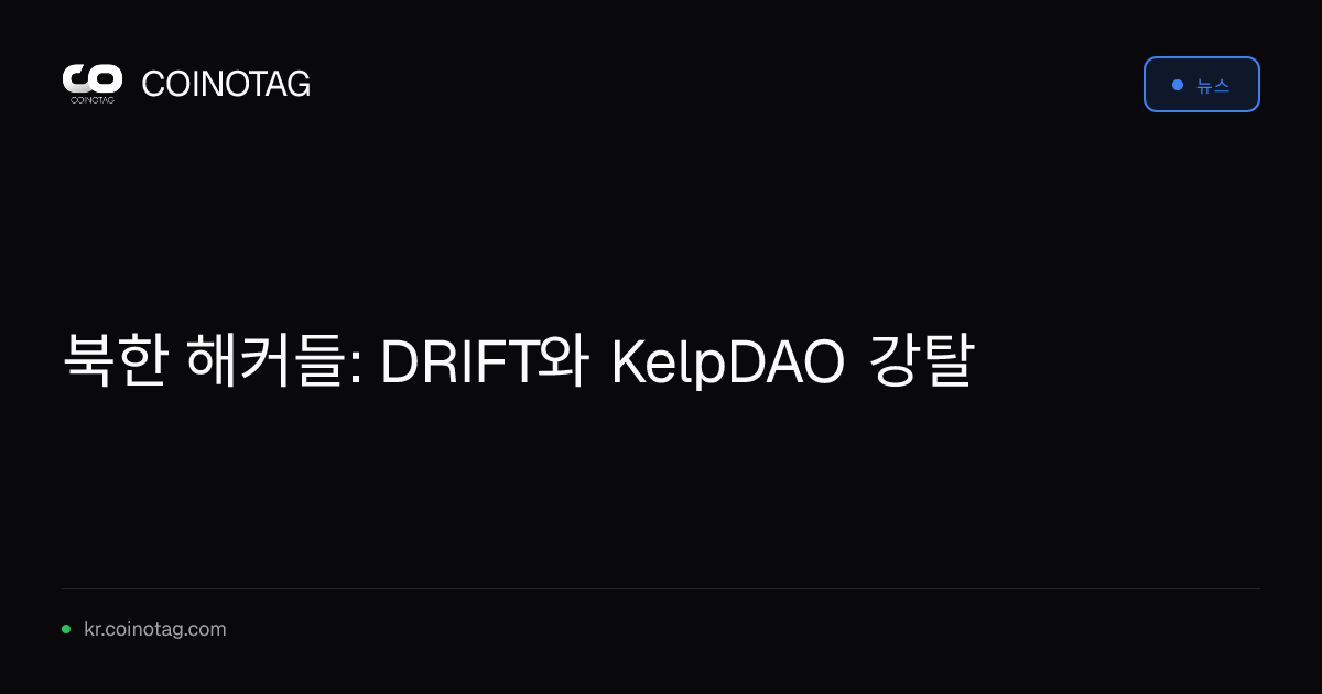 북한 해커들: DRIFT와 KelpDAO 강탈
