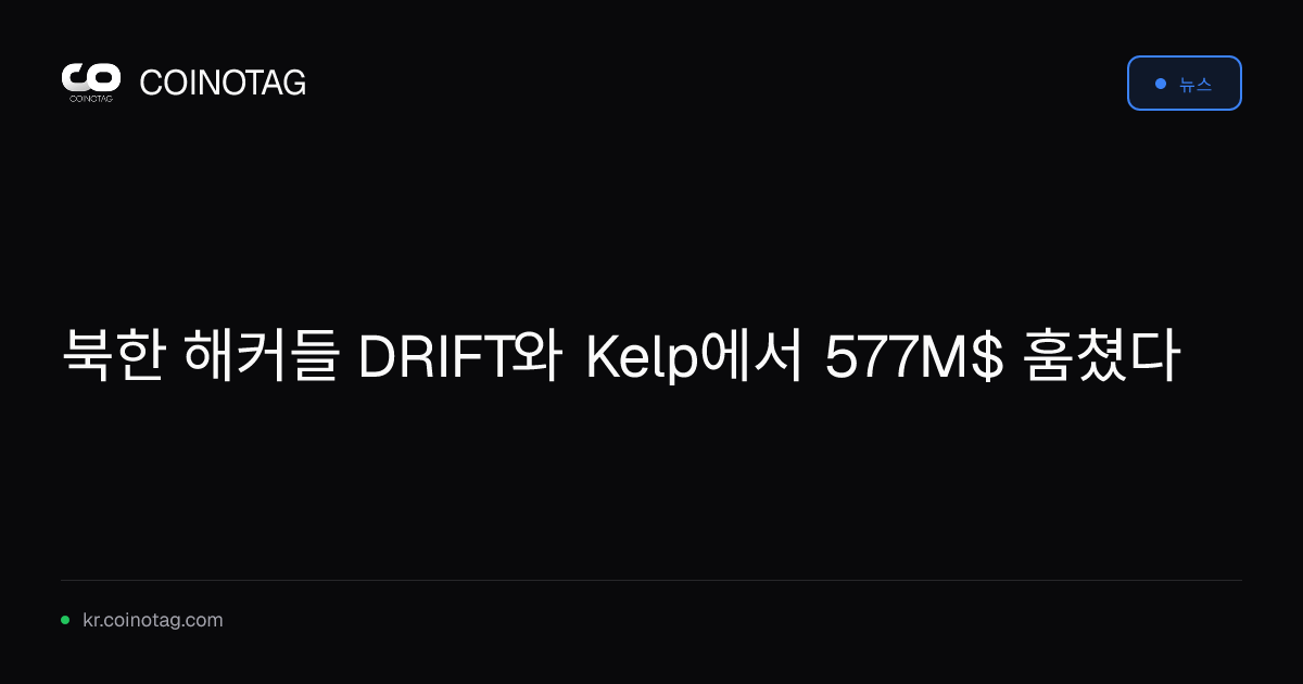 북한 해커들 DRIFT와 Kelp에서 577M$ 훔쳤다