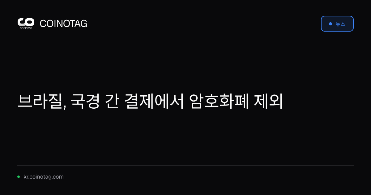브라질, 국경 간 결제에서 암호화폐 제외