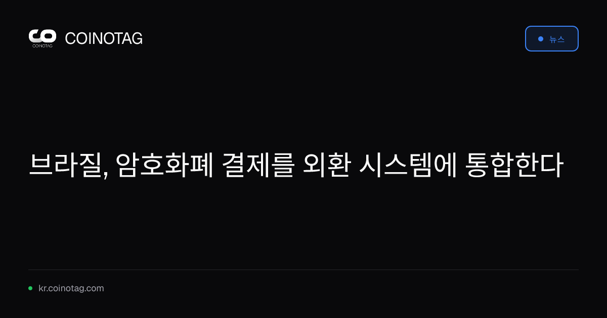 브라질, 암호화폐 결제를 외환 시스템에 통합한다