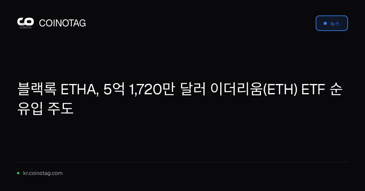 블랙록 ETHA, 5억 1,720만 달러 이더리움(ETH) ETF 순유입 주도