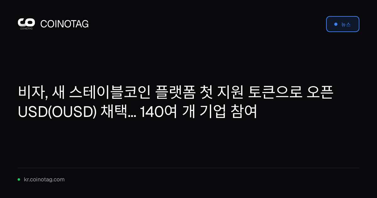 비자, 새 스테이블코인 플랫폼 첫 지원 토큰으로 오픈 USD(OUSD) 채택... 140여 개 기업 참여