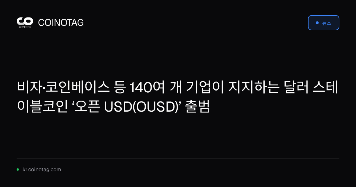 비자·코인베이스 등 140여 개 기업이 지지하는 달러 스테이블코인 ‘오픈 USD(OUSD)’ 출범