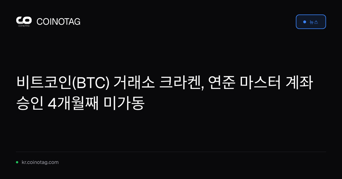 비트코인(BTC) 거래소 크라켄, 연준 마스터 계좌 승인 4개월째 미가동