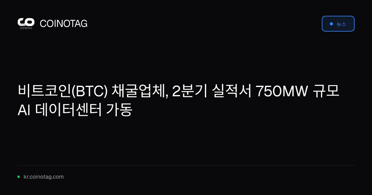 비트코인(BTC) 채굴업체, 2분기 실적서 750MW 규모 AI 데이터센터 가동