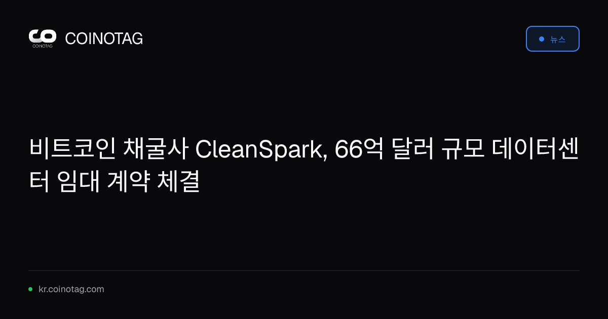 비트코인 채굴사 CleanSpark, 66억 달러 규모 데이터센터 임대 계약 체결