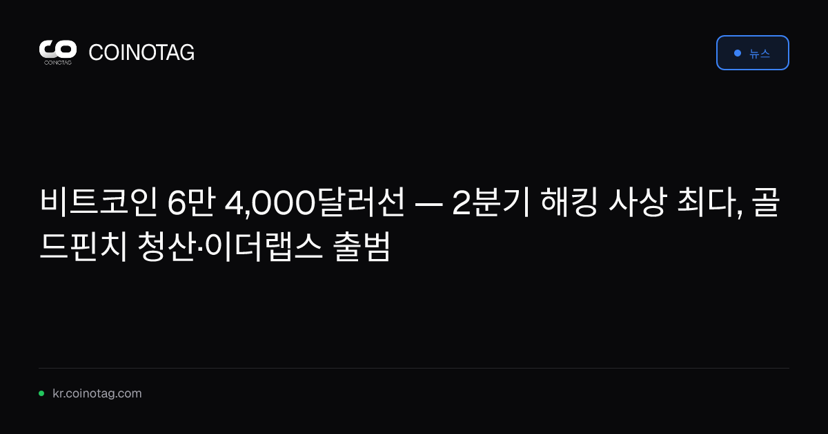 비트코인 6만 4,000달러선 — 2분기 해킹 사상 최다, 골드핀치 청산·이더랩스 출범