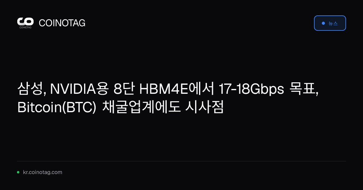 삼성, NVIDIA용 8단 HBM4E에서 17-18Gbps 목표, Bitcoin(BTC) 채굴업계에도 시사점