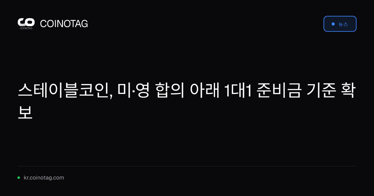 스테이블코인, 미·영 합의 아래 1대1 준비금 기준 확보