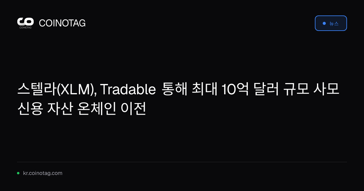 스텔라(XLM), Tradable 통해 최대 10억 달러 규모 사모 신용 자산 온체인 이전