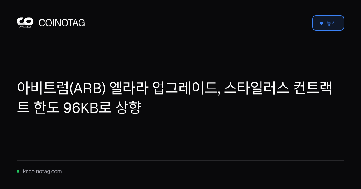 아비트럼(ARB) 엘라라 업그레이드, 스타일러스 컨트랙트 한도 96KB로 상향