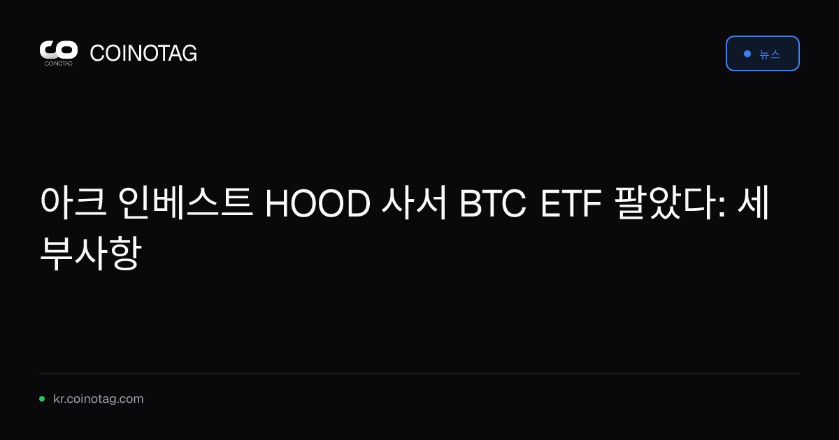 아크 인베스트 HOOD 사서 BTC ETF 팔았다: 세부사항