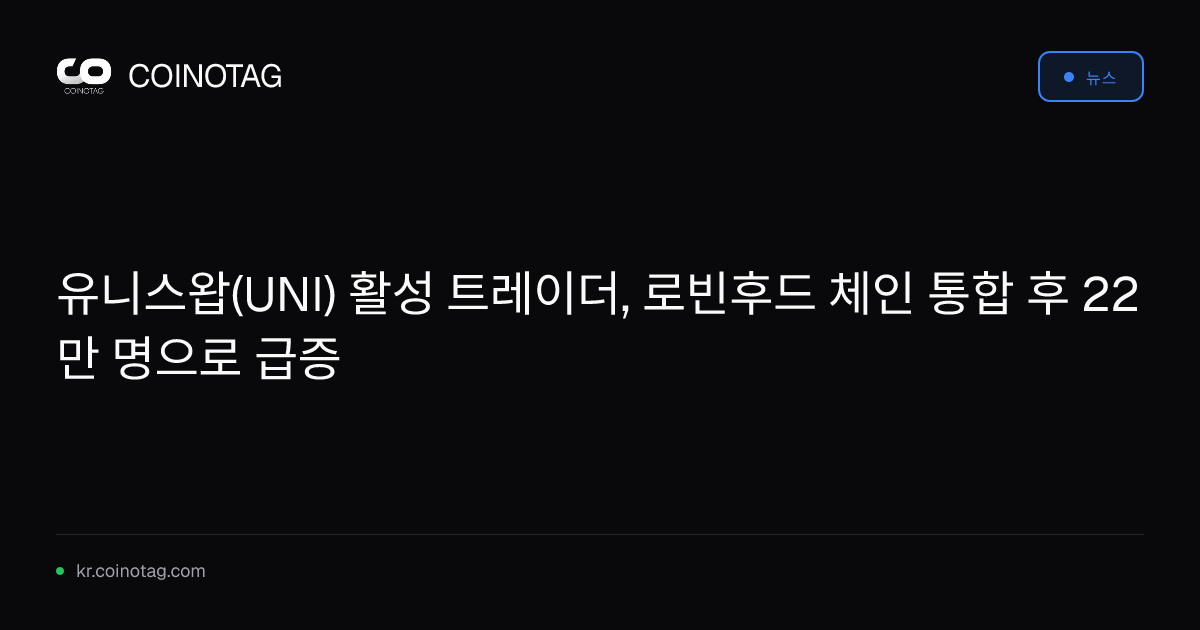 유니스왑(UNI) 활성 트레이더, 로빈후드 체인 통합 후 22만 명으로 급증