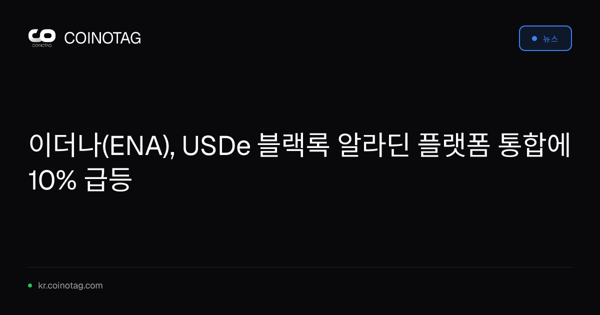 이더나(ENA), USDe 블랙록 알라딘 플랫폼 통합에 10% 급등