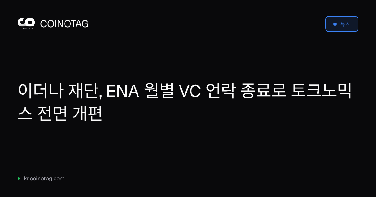 이더나 재단, ENA 월별 VC 언락 종료로 토크노믹스 전면 개편
