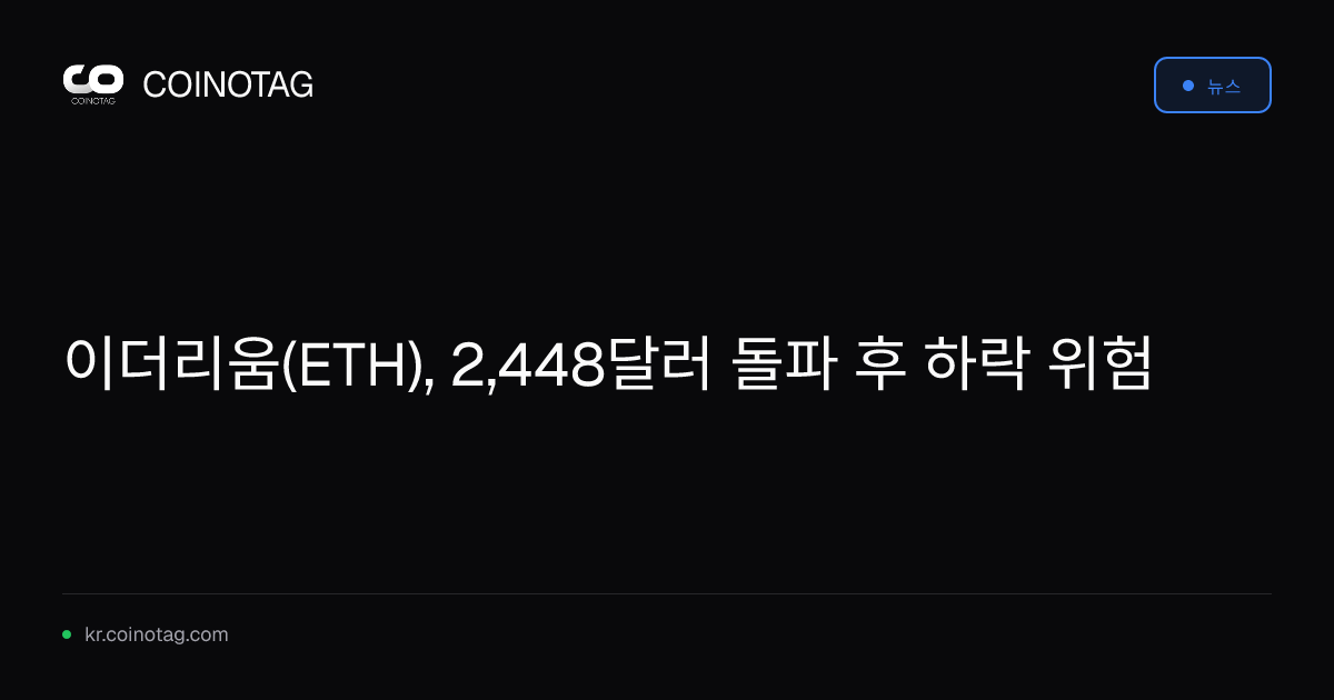 이더리움(ETH), 2,448달러 돌파 후 하락 위험