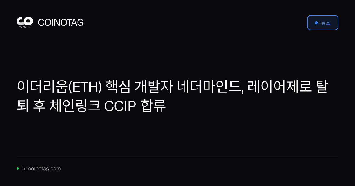 이더리움(ETH) 핵심 개발자 네더마인드, 레이어제로 탈퇴 후 체인링크 CCIP 합류