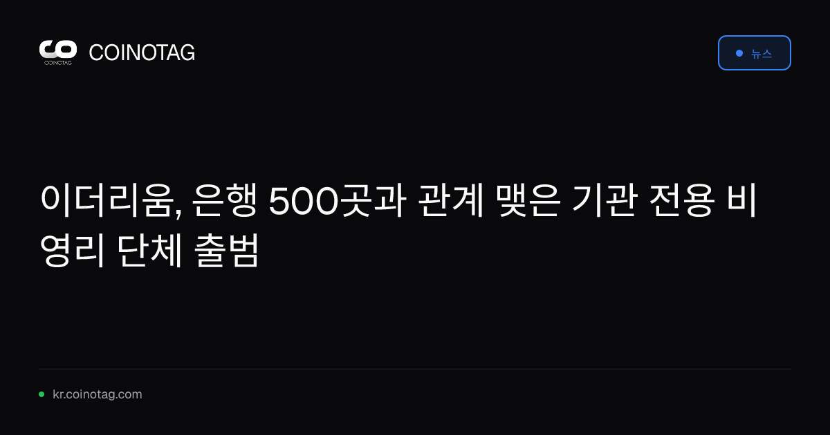 이더리움, 은행 500곳과 관계 맺은 기관 전용 비영리 단체 출범