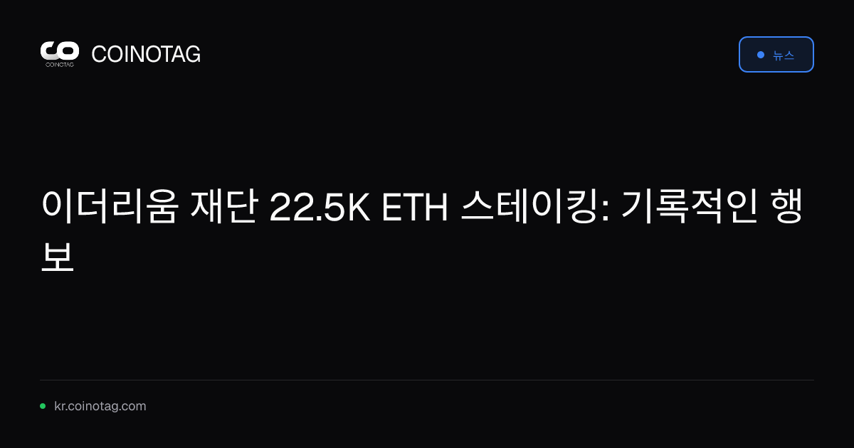 이더리움 재단 22.5K ETH 스테이킹: 기록적인 행보