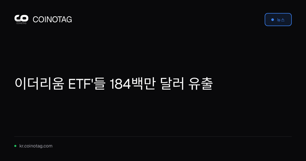 이더리움 ETF'들 184백만 달러 유출