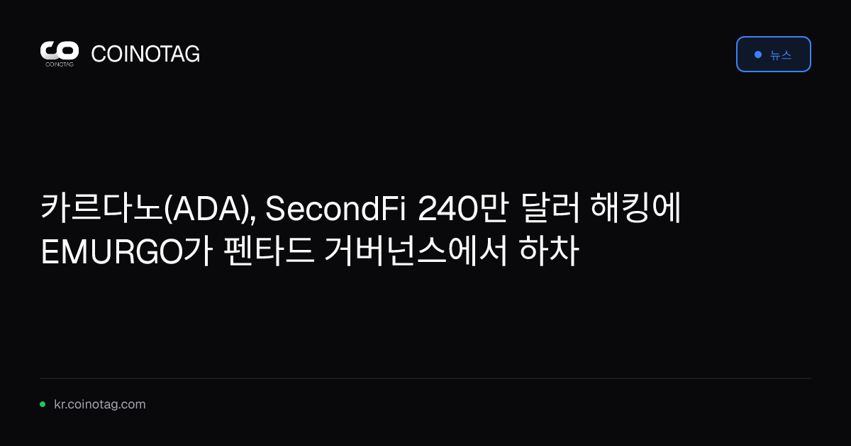 카르다노(ADA), SecondFi 240만 달러 해킹에 EMURGO가 펜타드 거버넌스에서 하차
