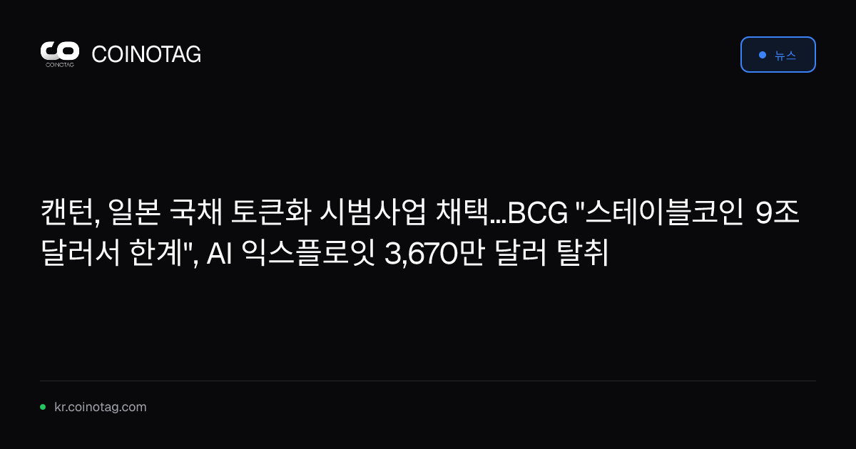 캔턴, 일본 국채 토큰화 시범사업 채택...BCG "스테이블코인 9조 달러서 한계", AI 익스플로잇 3,670만 달러 탈취