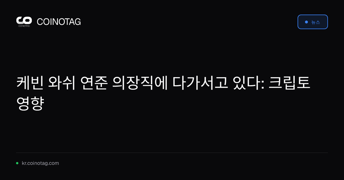 케빈 와쉬 연준 의장직에 다가서고 있다: 크립토 영향