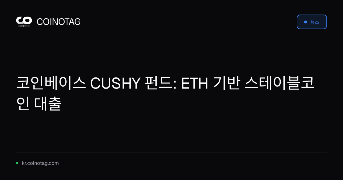 코인베이스 CUSHY 펀드: ETH 기반 스테이블코인 대출
