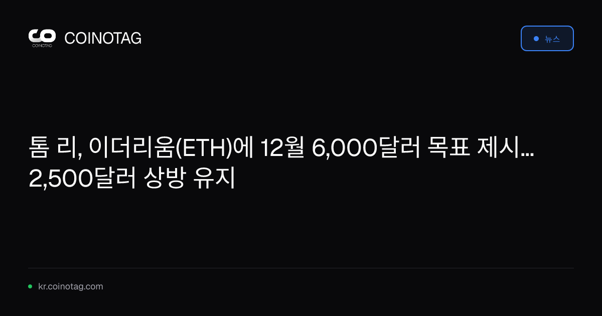 톰 리, 이더리움(ETH)에 12월 6,000달러 목표 제시... 2,500달러 상방 유지
