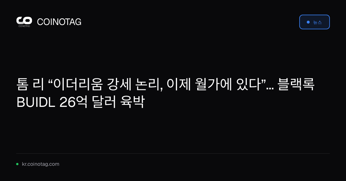 톰 리 “이더리움 강세 논리, 이제 월가에 있다”... 블랙록 BUIDL 26억 달러 육박
