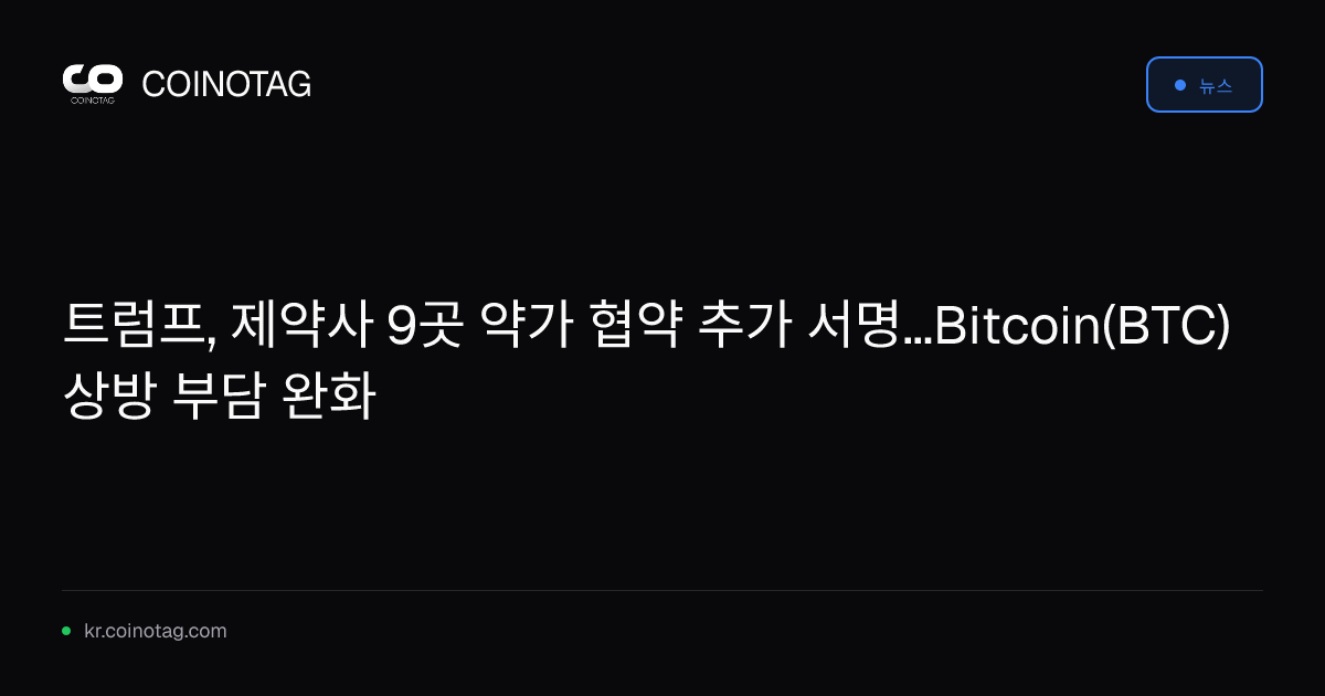 트럼프, 제약사 9곳 약가 협약 추가 서명...Bitcoin(BTC) 상방 부담 완화
