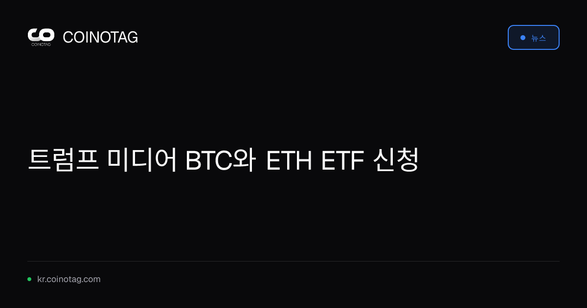 트럼프 미디어 BTC와 ETH ETF 신청