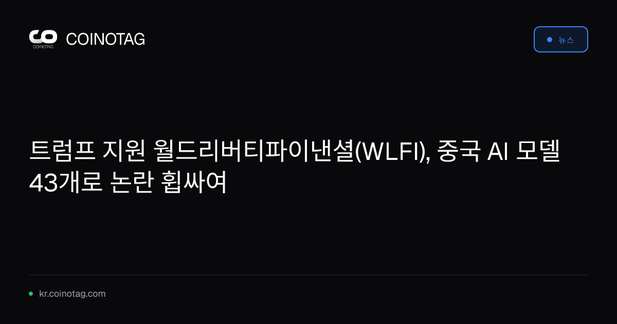 트럼프 지원 월드리버티파이낸셜(WLFI), 중국 AI 모델 43개로 논란 휩싸여