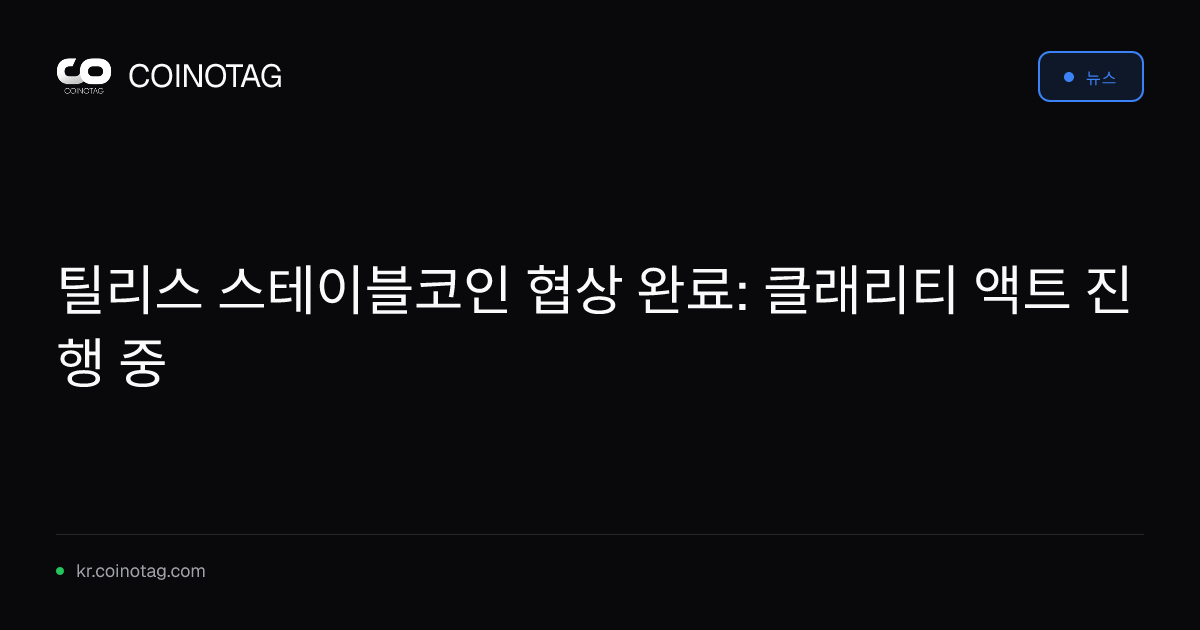틸리스 스테이블코인 협상 완료: 클래리티 액트 진행 중