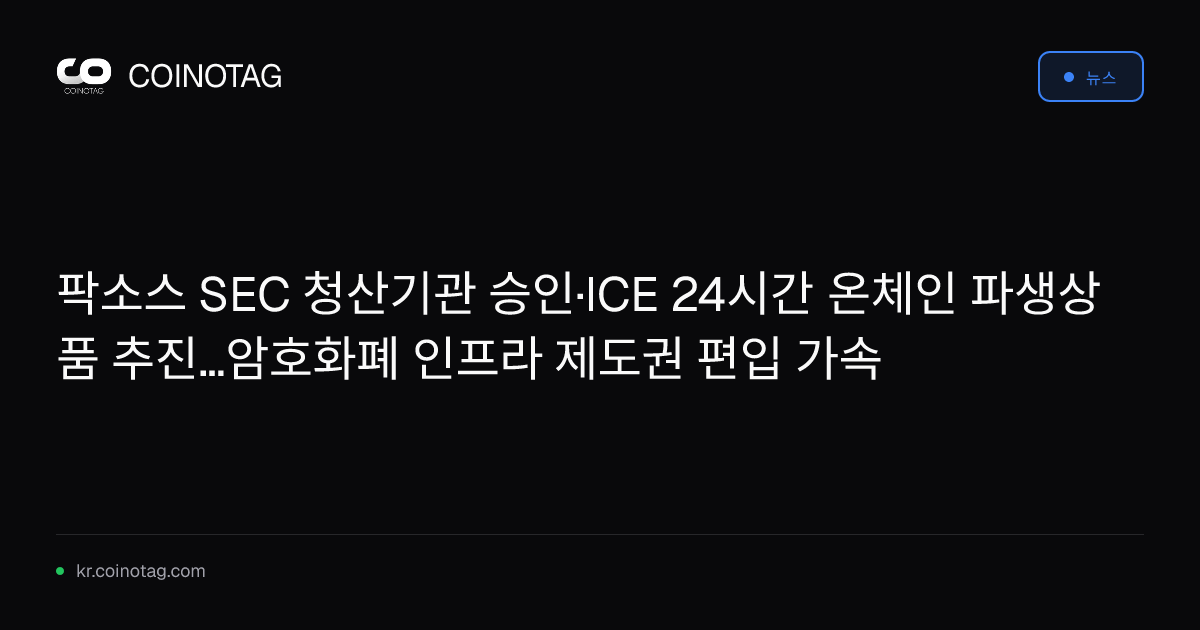 팍소스 SEC 청산기관 승인·ICE 24시간 온체인 파생상품 추진…암호화폐 인프라 제도권 편입 가속